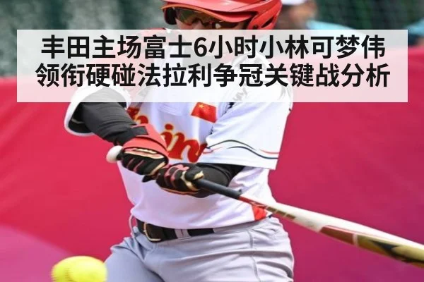 丰田主场富士6小时小林可梦伟领衔硬碰法拉利争冠关键战分析