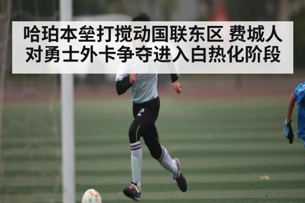 哈珀本垒打搅动国联东区 费城人对勇士外卡争夺进入白热化阶段