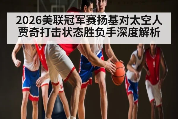 2026美联冠军赛扬基对太空人贾奇打击状态胜负手深度解析