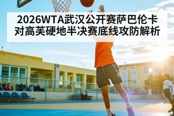 2026WTA武汉公开赛萨巴伦卡对高芙硬地半决赛底线攻防解析