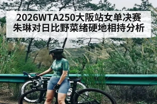 2026WTA250大阪站女单决赛朱琳对日比野菜绪硬地相持分析