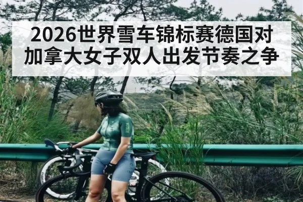 2026世界雪车锦标赛德国对加拿大女子双人出发节奏之争