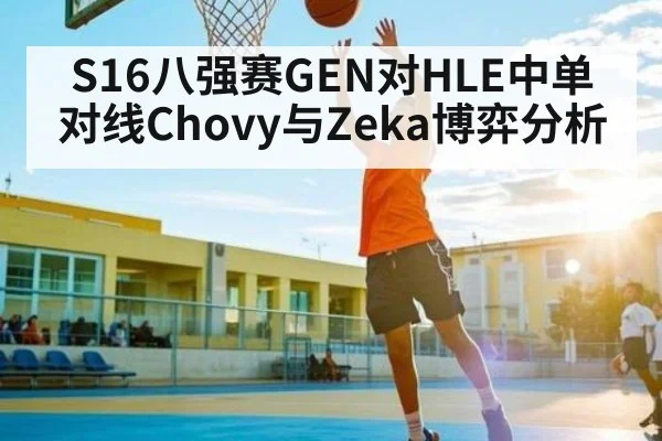 S16八强赛GEN对HLE中单对线Chovy与Zeka博弈分析