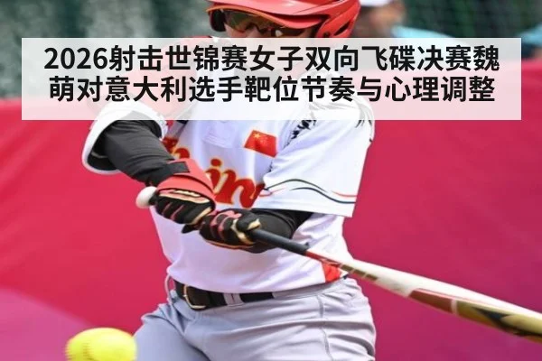 2026射击世锦赛女子双向飞碟决赛魏萌对意大利选手靶位节奏与心理调整